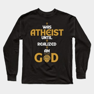 I Was Atheist Until I Realized I Am God Long Sleeve T-Shirt